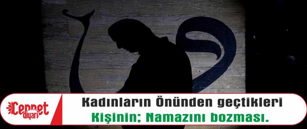 Kadınların önünden geçtikleri kişinin namazını bozması.